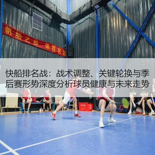 快船排名战:战术调整、关键轮换与季后赛形势深度分析球员健康与未来走势